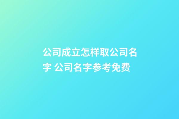 公司成立怎样取公司名字 公司名字参考免费-第1张-公司起名-玄机派